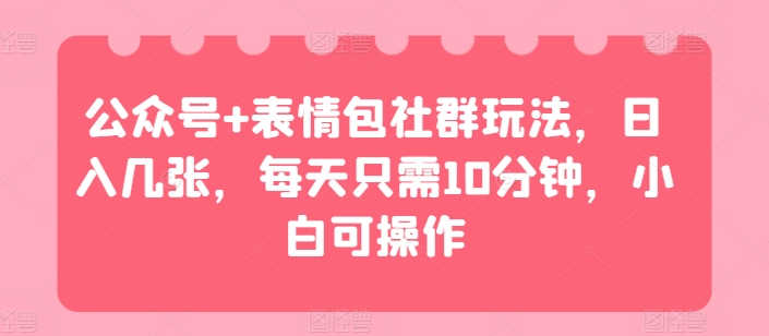 公众号+表情包社群玩法，日入几张，每天只需10分钟，小白可操作