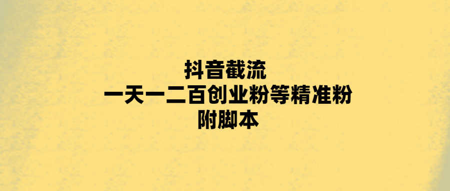 抖音截流 一天一二百创业粉等精准粉 附脚本